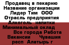 Продавец в пекарню › Название организации ­ Лидер Тим, ООО › Отрасль предприятия ­ Алкоголь, напитки › Минимальный оклад ­ 27 300 - Все города Работа » Вакансии   . Чувашия респ.,Алатырь г.